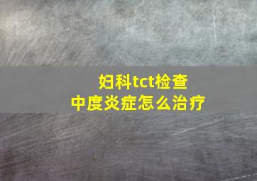 妇科tct检查中度炎症怎么治疗