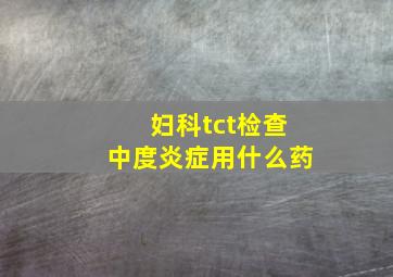 妇科tct检查中度炎症用什么药