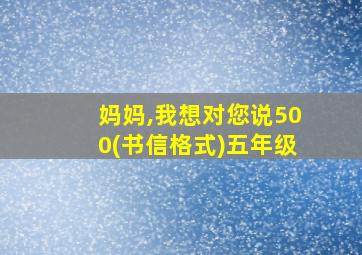 妈妈,我想对您说500(书信格式)五年级