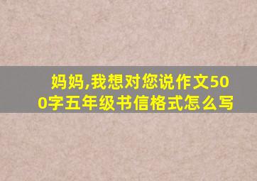 妈妈,我想对您说作文500字五年级书信格式怎么写