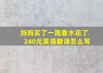 妈妈买了一瓶香水花了240元英语翻译怎么写