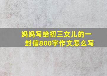 妈妈写给初三女儿的一封信800字作文怎么写