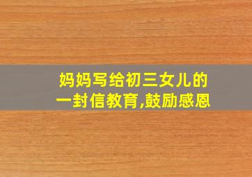 妈妈写给初三女儿的一封信教育,鼓励感恩