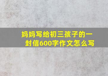 妈妈写给初三孩子的一封信600字作文怎么写