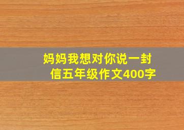 妈妈我想对你说一封信五年级作文400字