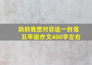 妈妈我想对你说一封信五年级作文400字左右