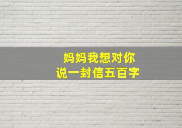 妈妈我想对你说一封信五百字