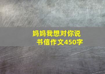 妈妈我想对你说书信作文450字