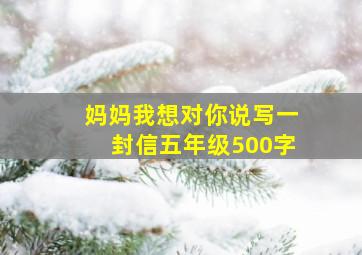 妈妈我想对你说写一封信五年级500字