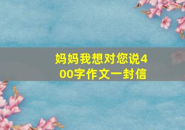 妈妈我想对您说400字作文一封信