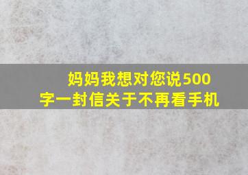 妈妈我想对您说500字一封信关于不再看手机