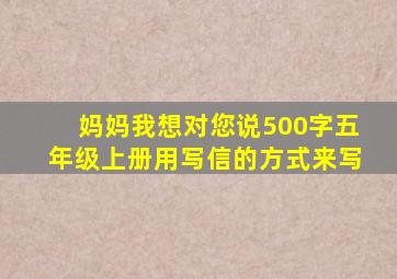 妈妈我想对您说500字五年级上册用写信的方式来写