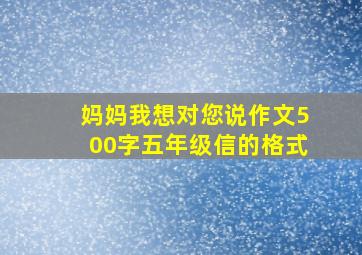 妈妈我想对您说作文500字五年级信的格式