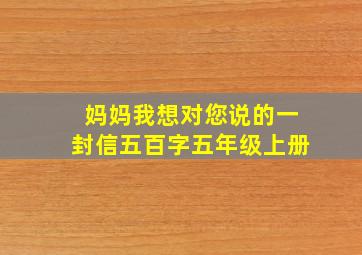 妈妈我想对您说的一封信五百字五年级上册