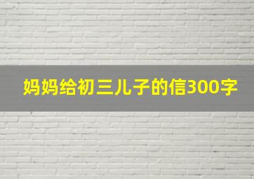 妈妈给初三儿子的信300字