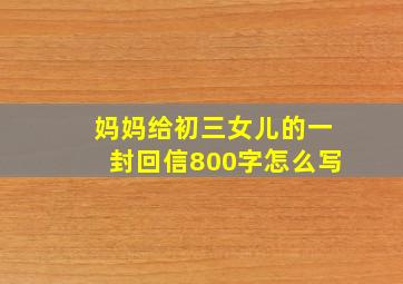 妈妈给初三女儿的一封回信800字怎么写