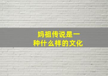 妈祖传说是一种什么样的文化