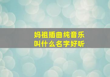 妈祖插曲纯音乐叫什么名字好听