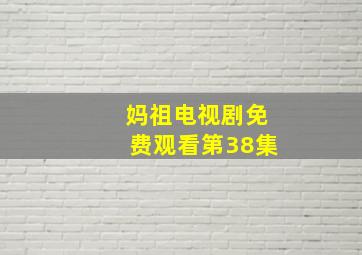 妈祖电视剧免费观看第38集