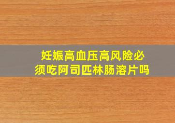 妊娠高血压高风险必须吃阿司匹林肠溶片吗