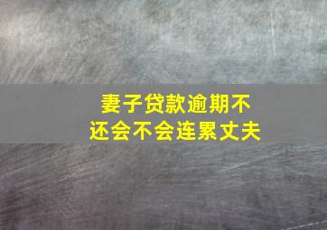 妻子贷款逾期不还会不会连累丈夫