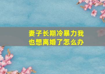 妻子长期冷暴力我也想离婚了怎么办