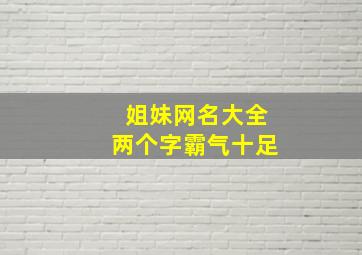 姐妹网名大全两个字霸气十足