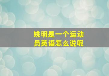 姚明是一个运动员英语怎么说呢