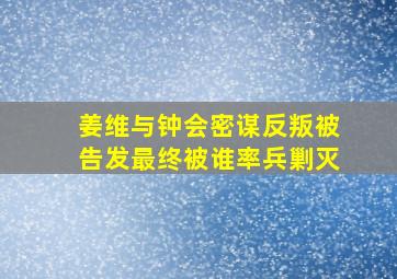 姜维与钟会密谋反叛被告发最终被谁率兵剿灭