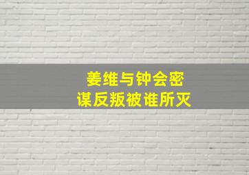 姜维与钟会密谋反叛被谁所灭