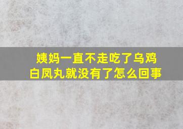 姨妈一直不走吃了乌鸡白凤丸就没有了怎么回事