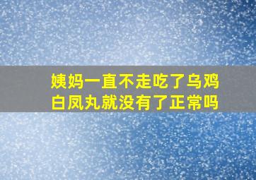 姨妈一直不走吃了乌鸡白凤丸就没有了正常吗