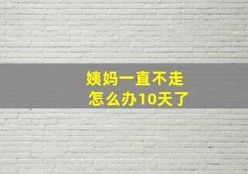 姨妈一直不走怎么办10天了