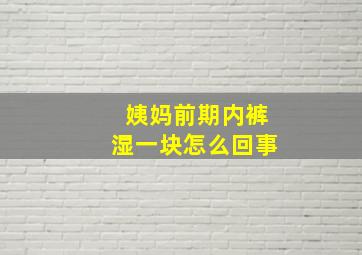 姨妈前期内裤湿一块怎么回事