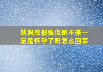 姨妈感很强但是不来一定是怀孕了吗怎么回事