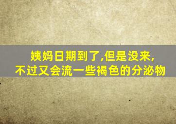 姨妈日期到了,但是没来,不过又会流一些褐色的分泌物