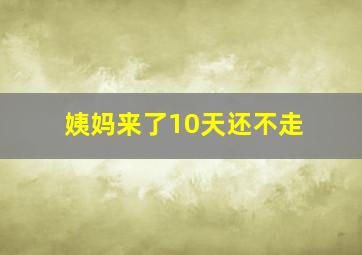 姨妈来了10天还不走