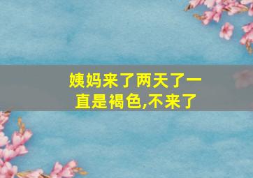 姨妈来了两天了一直是褐色,不来了