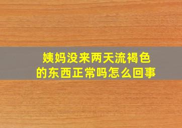 姨妈没来两天流褐色的东西正常吗怎么回事