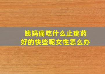 姨妈痛吃什么止疼药好的快些呢女性怎么办