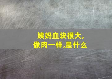 姨妈血块很大,像肉一样,是什么