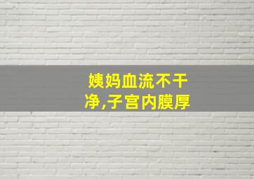 姨妈血流不干净,子宫内膜厚