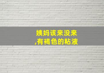 姨妈该来没来,有褐色的粘液