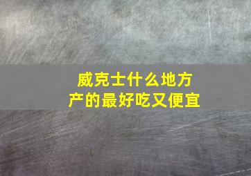 威克士什么地方产的最好吃又便宜