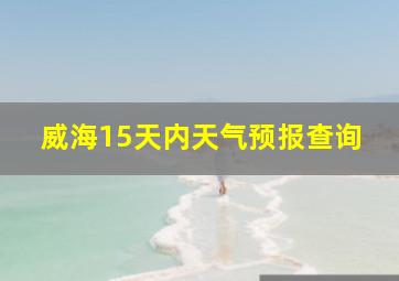 威海15天内天气预报查询