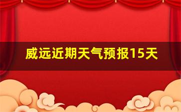 威远近期天气预报15天