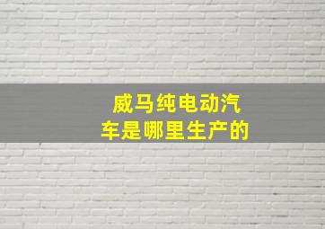 威马纯电动汽车是哪里生产的