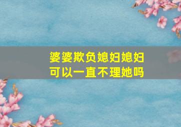 婆婆欺负媳妇媳妇可以一直不理她吗