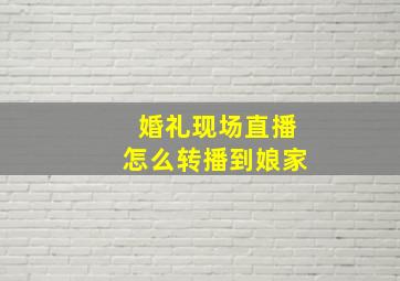 婚礼现场直播怎么转播到娘家