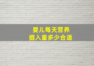 婴儿每天营养摄入量多少合适